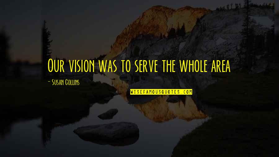 Penindasan Terhadap Quotes By Susan Collins: Our vision was to serve the whole area Penindasan Terhadap Quotes By Susan Collins: Our vision was to serve the whole area