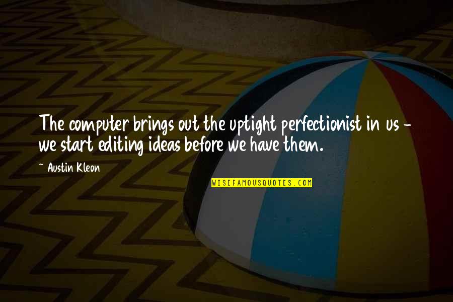 Penirum Quotes By Austin Kleon: The computer brings out the uptight perfectionist in Penirum Quotes By Austin Kleon: The computer brings out the uptight perfectionist in