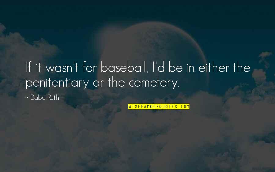 Penitentiary 2 Quotes By Babe Ruth: If it wasn't for baseball, I'd be in