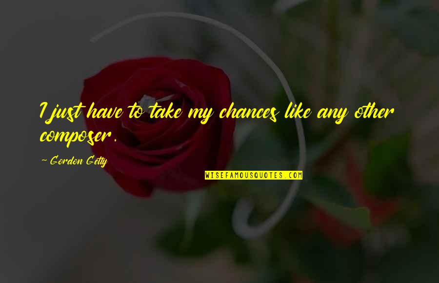 Penix Iu Quotes By Gordon Getty: I just have to take my chances like Penix Iu Quotes By Gordon Getty: I just have to take my chances like