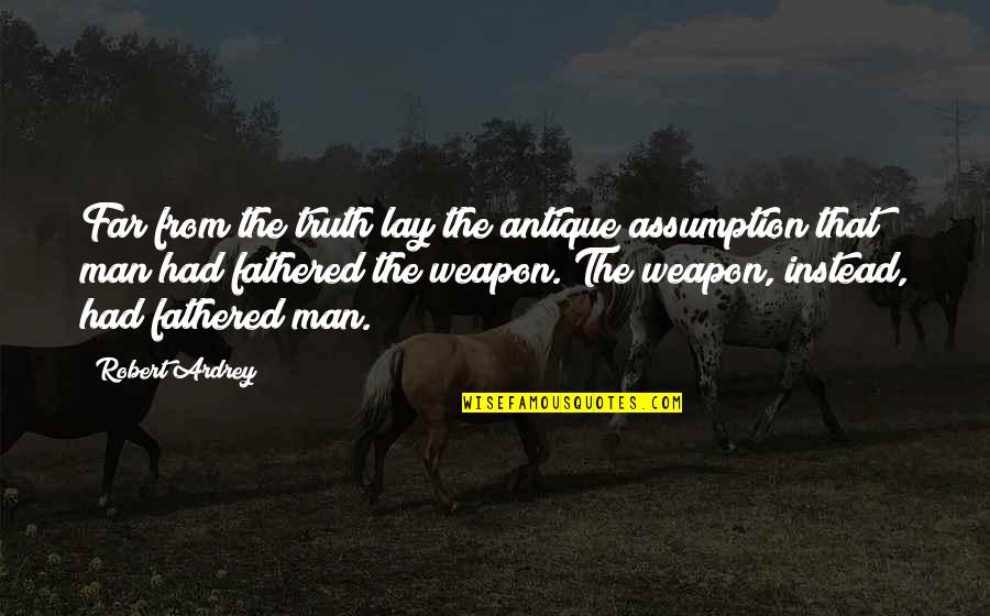 Penman Monteith Quotes By Robert Ardrey: Far from the truth lay the antique assumption Penman Monteith Quotes By Robert Ardrey: Far from the truth lay the antique assumption