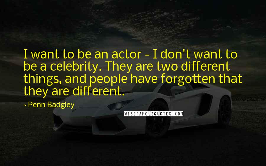 Penn Badgley quotes: I want to be an actor - I don't want to be a celebrity. They are two different things, and people have forgotten that they are different. Penn Badgley quotes: I want to be an actor - I don't want to be a celebrity. They are two different things, and people have forgotten that they are different.