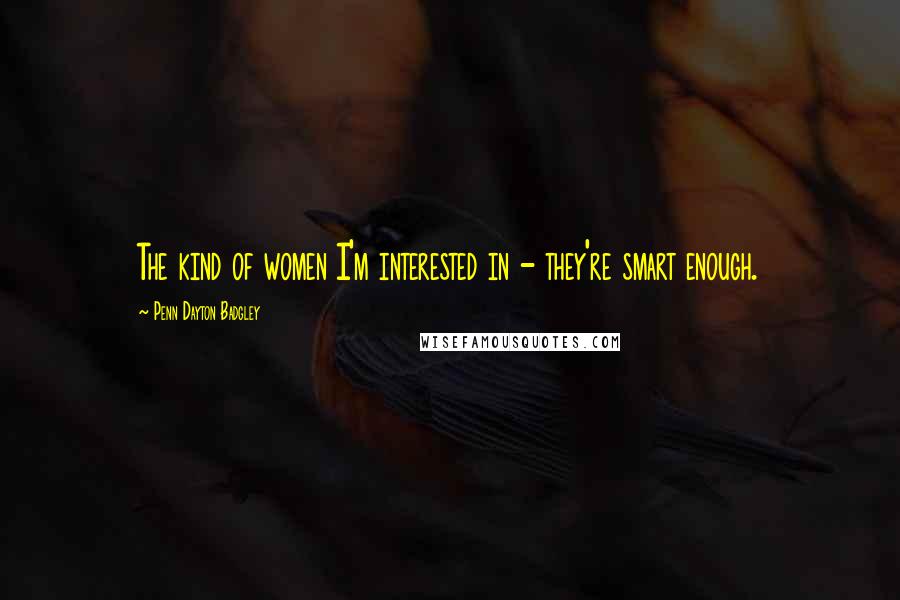 Penn Dayton Badgley quotes: The kind of women I'm interested in - they're smart enough. Penn Dayton Badgley quotes: The kind of women I'm interested in - they're smart enough.