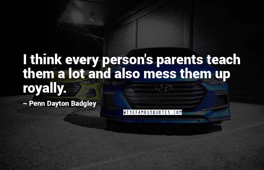 Penn Dayton Badgley quotes: I think every person's parents teach them a lot and also mess them up royally.