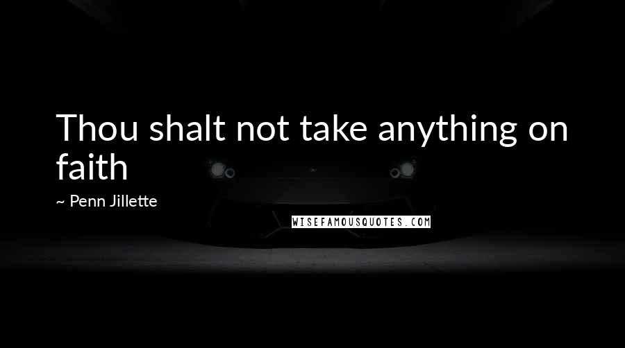 Penn Jillette quotes: Thou shalt not take anything on faith