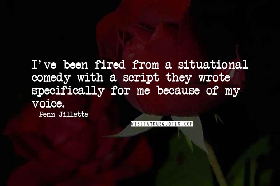 Penn Jillette quotes: I've been fired from a situational comedy with a script they wrote specifically for me because of my voice.