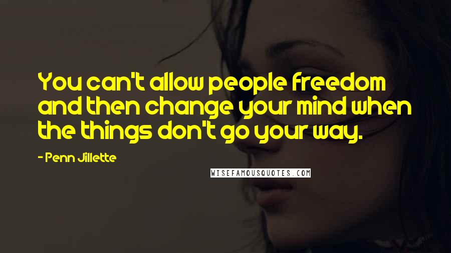 Penn Jillette quotes: You can't allow people freedom and then change your mind when the things don't go your way.