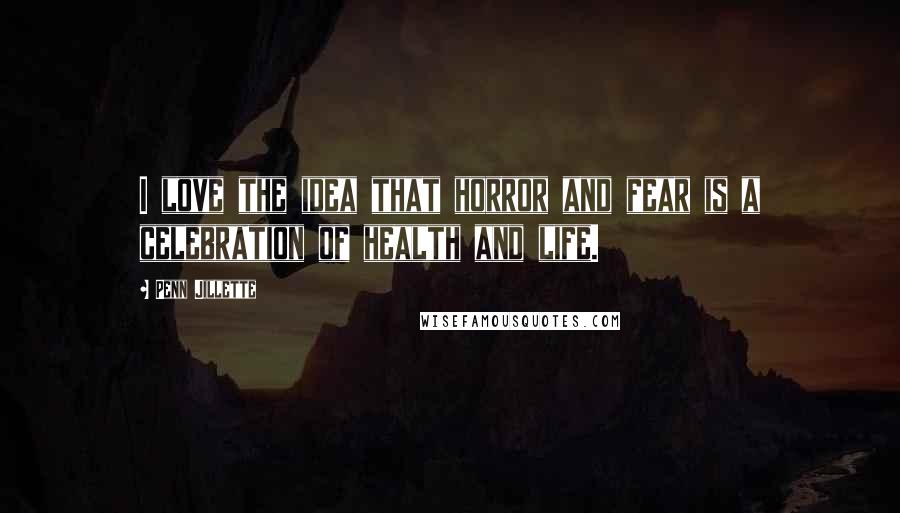 Penn Jillette quotes: I love the idea that horror and fear is a celebration of health and life.