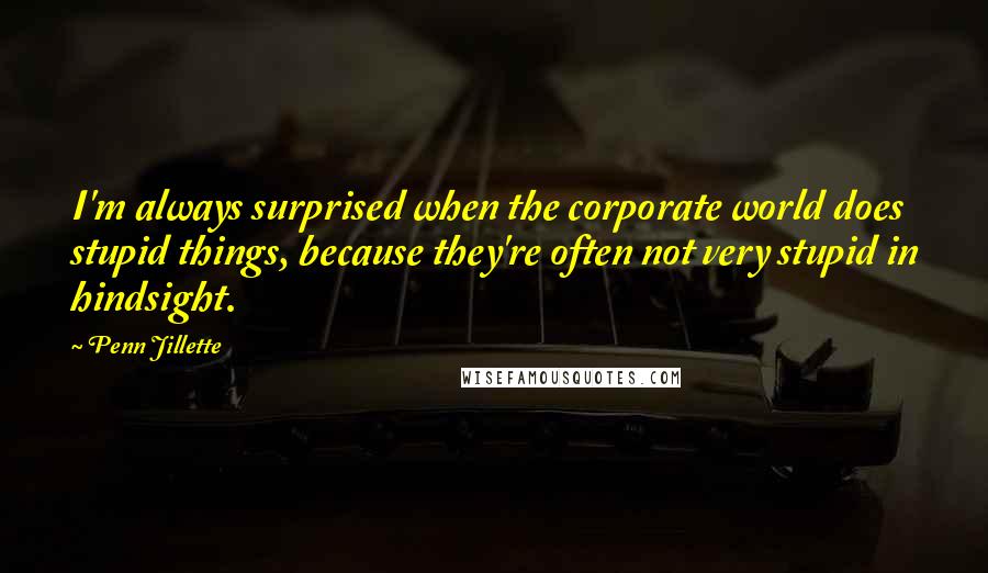 Penn Jillette quotes: I'm always surprised when the corporate world does stupid things, because they're often not very stupid in hindsight.