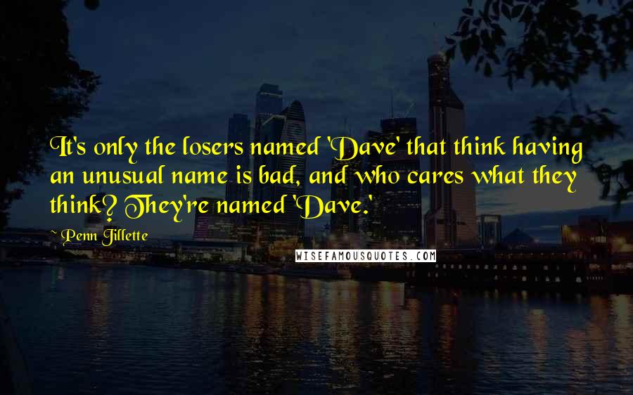 Penn Jillette quotes: It's only the losers named 'Dave' that think having an unusual name is bad, and who cares what they think? They're named 'Dave.'