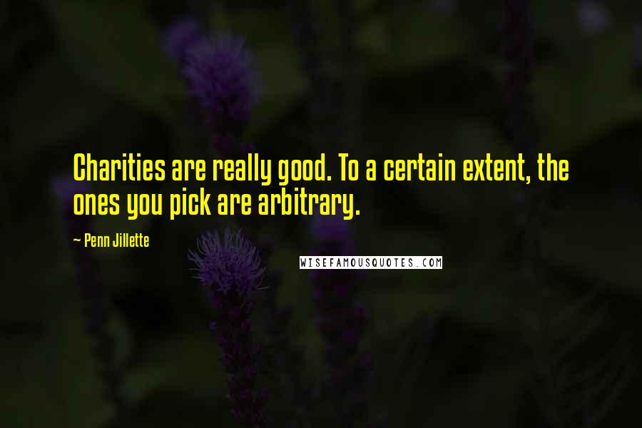 Penn Jillette quotes: Charities are really good. To a certain extent, the ones you pick are arbitrary.