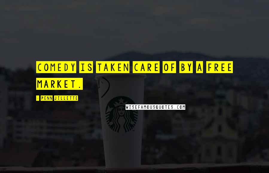 Penn Jillette quotes: Comedy is taken care of by a free market.