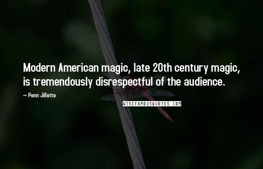 Penn Jillette quotes: Modern American magic, late 20th century magic, is tremendously disrespectful of the audience.