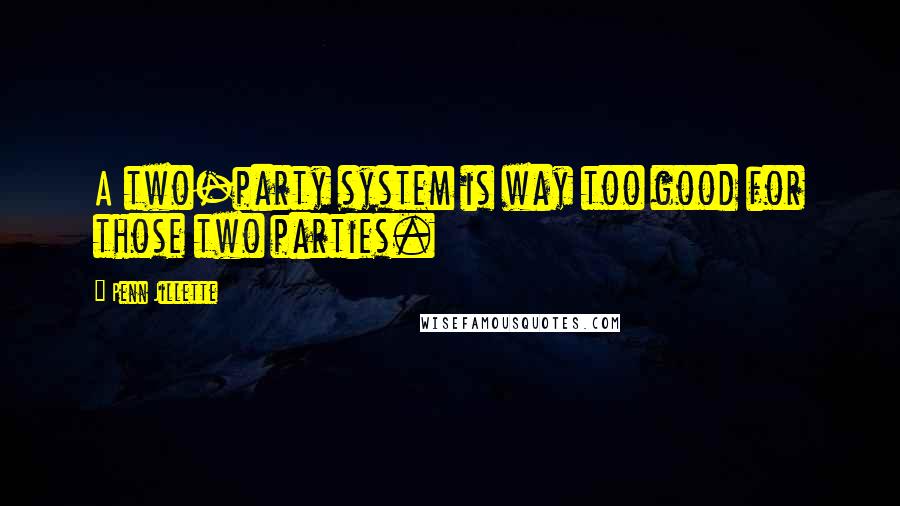 Penn Jillette quotes: A two-party system is way too good for those two parties.