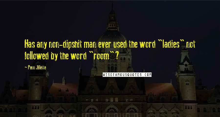 Penn Jillette quotes: Has any non-dipshit man ever used the word "ladies" not followed by the word "room"?