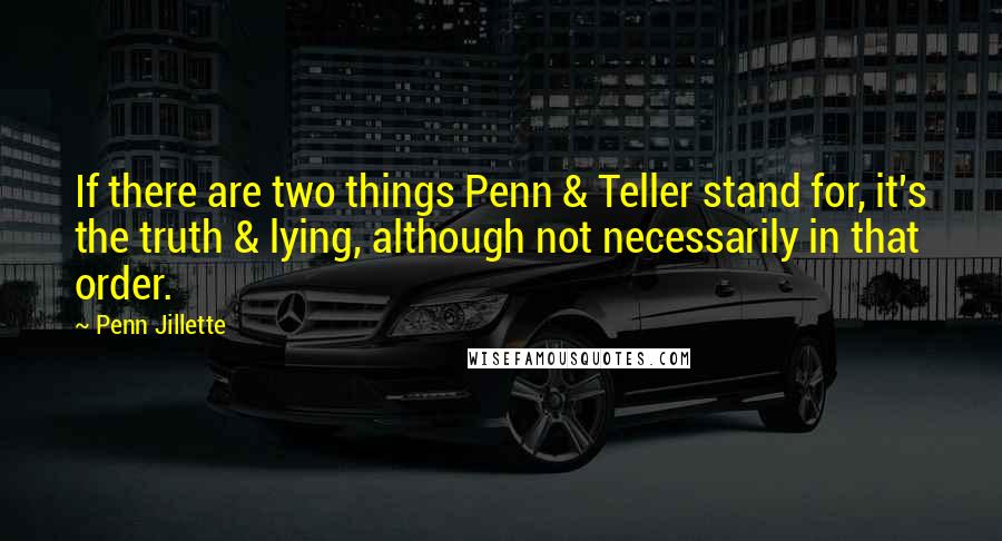 Penn Jillette quotes: If there are two things Penn & Teller stand for, it's the truth & lying, although not necessarily in that order.