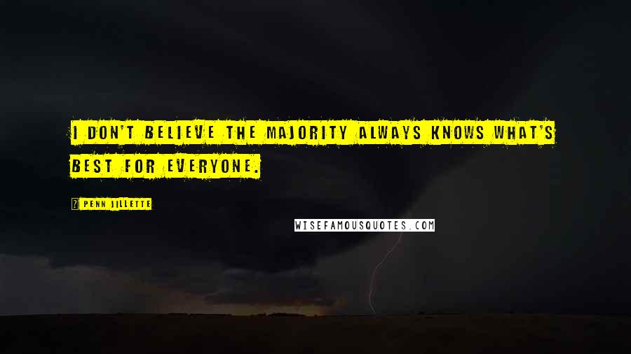 Penn Jillette quotes: I don't believe the majority always knows what's best for everyone.