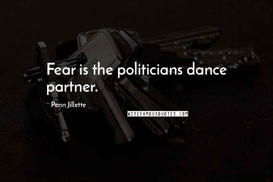 Penn Jillette quotes: Fear is the politicians dance partner.