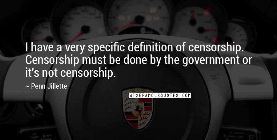 Penn Jillette quotes: I have a very specific definition of censorship. Censorship must be done by the government or it's not censorship.