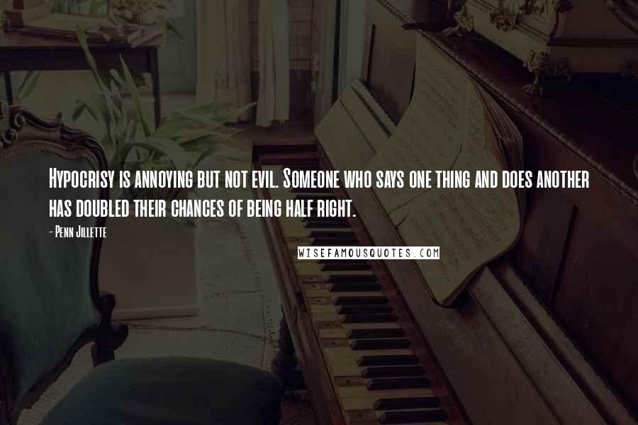 Penn Jillette quotes: Hypocrisy is annoying but not evil. Someone who says one thing and does another has doubled their chances of being half right.