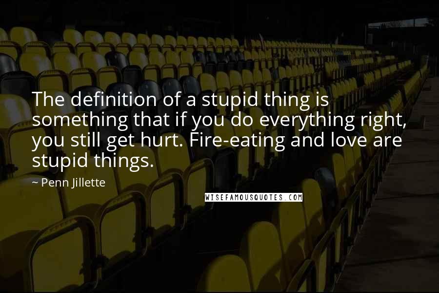 Penn Jillette quotes: The definition of a stupid thing is something that if you do everything right, you still get hurt. Fire-eating and love are stupid things.