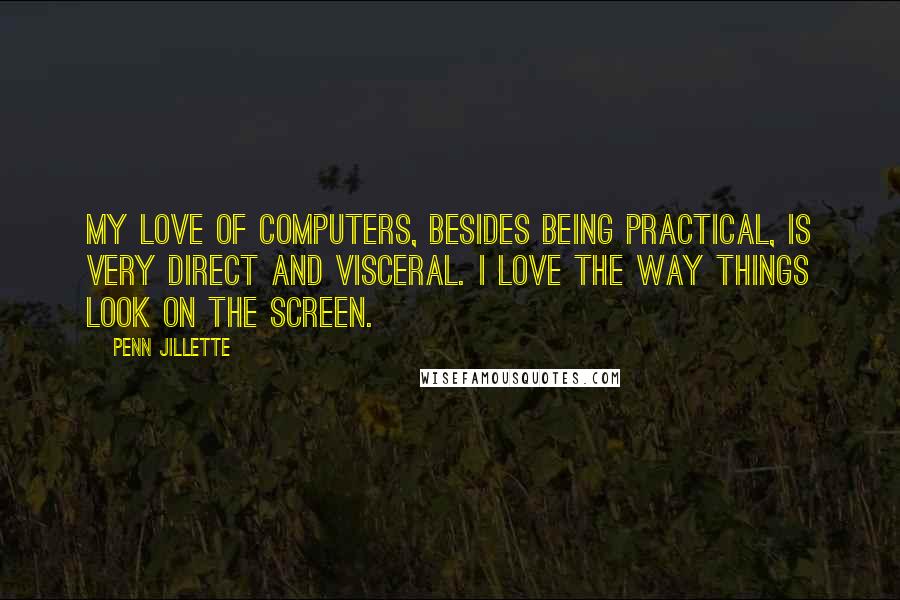 Penn Jillette quotes: My love of computers, besides being practical, is very direct and visceral. I love the way things look on the screen.