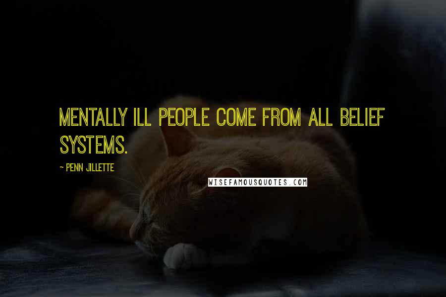 Penn Jillette quotes: Mentally ill people come from all belief systems.