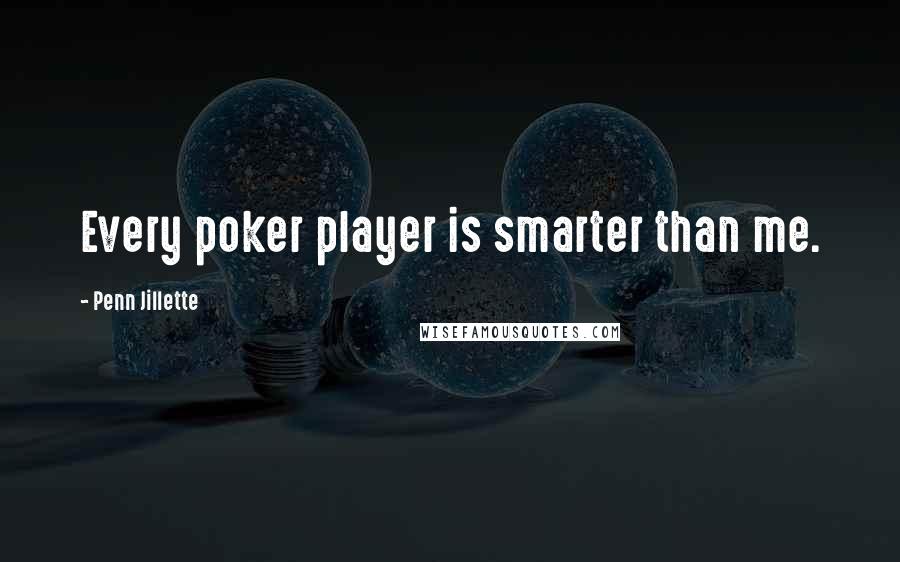 Penn Jillette quotes: Every poker player is smarter than me.