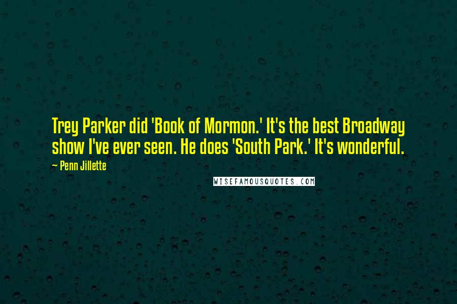 Penn Jillette quotes: Trey Parker did 'Book of Mormon.' It's the best Broadway show I've ever seen. He does 'South Park.' It's wonderful.