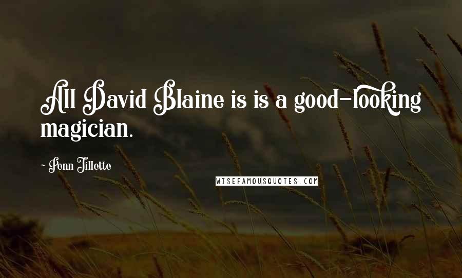 Penn Jillette quotes: All David Blaine is is a good-looking magician.