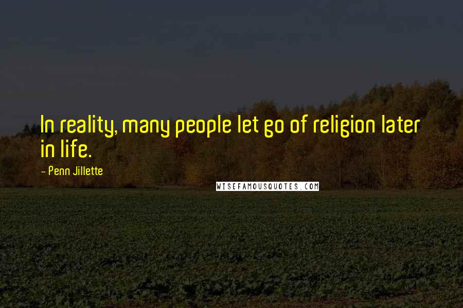 Penn Jillette quotes: In reality, many people let go of religion later in life.