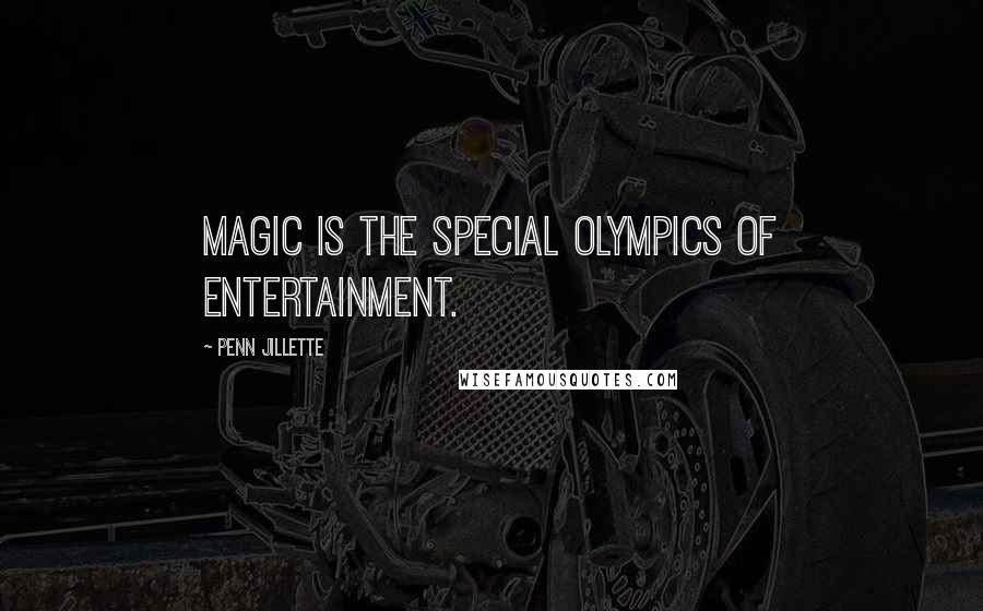 Penn Jillette quotes: Magic is the Special Olympics of entertainment.