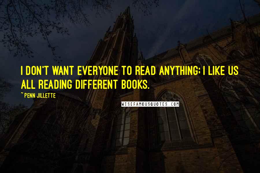 Penn Jillette quotes: I don't want everyone to read anything; I like us all reading different books.