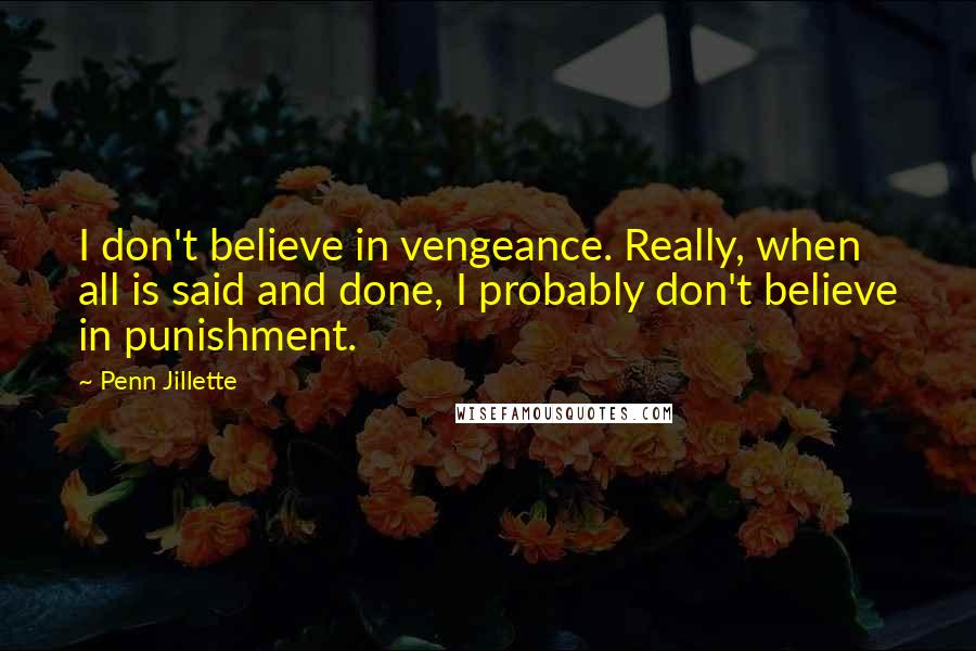 Penn Jillette quotes: I don't believe in vengeance. Really, when all is said and done, I probably don't believe in punishment.