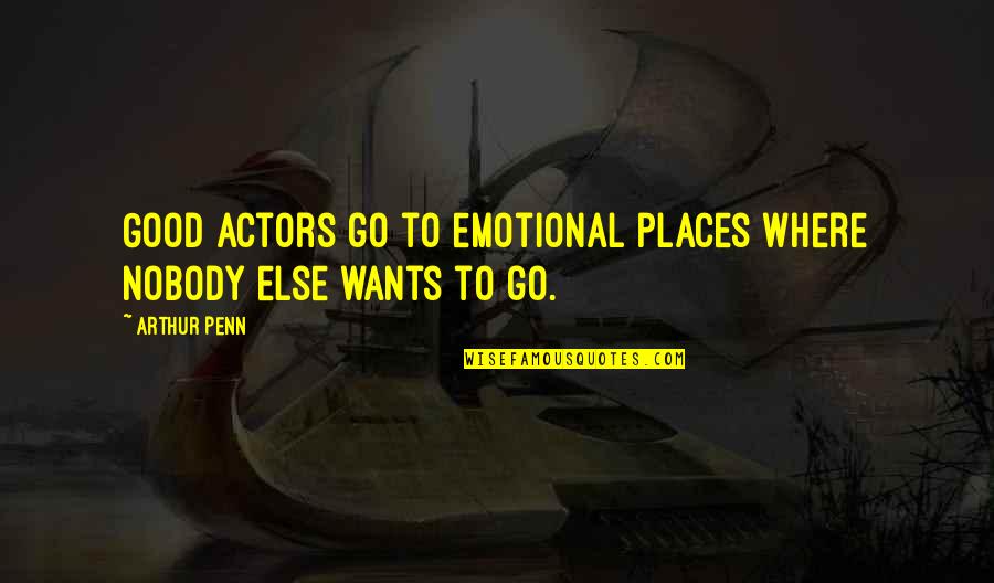 Penn Quotes By Arthur Penn: Good actors go to emotional places where nobody