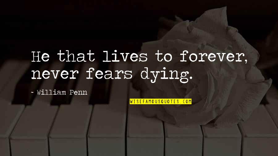 Penn Quotes By William Penn: He that lives to forever, never fears dying.