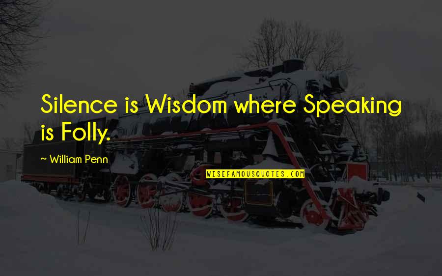 Penn Quotes By William Penn: Silence is Wisdom where Speaking is Folly.