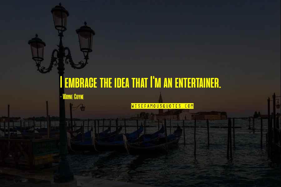 Pennacchio Tile Quotes By Wayne Coyne: I embrace the idea that I'm an entertainer.