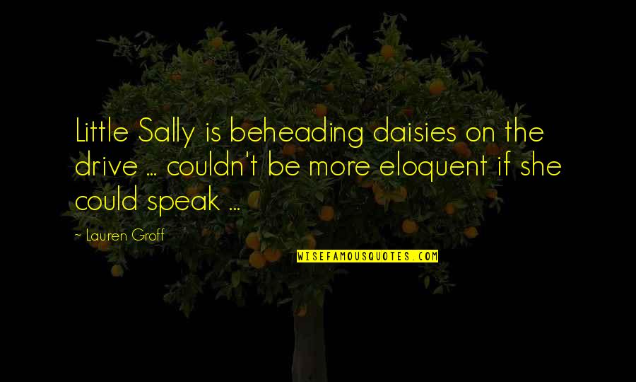 Pennarelli Profumelli Quotes By Lauren Groff: Little Sally is beheading daisies on the drive Pennarelli Profumelli Quotes By Lauren Groff: Little Sally is beheading daisies on the drive