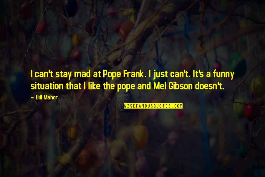 Pennarelli Punta Quotes By Bill Maher: I can't stay mad at Pope Frank. I Pennarelli Punta Quotes By Bill Maher: I can't stay mad at Pope Frank. I
