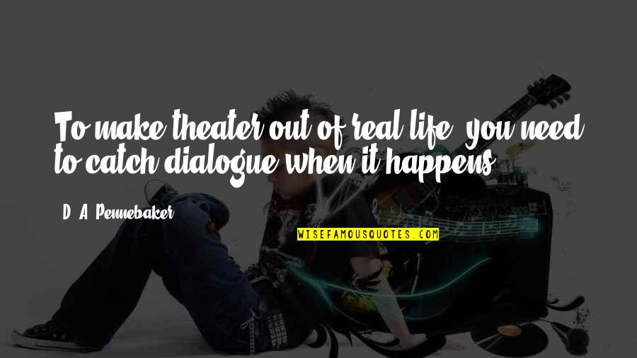 Pennebaker Quotes By D. A. Pennebaker: To make theater out of real life, you