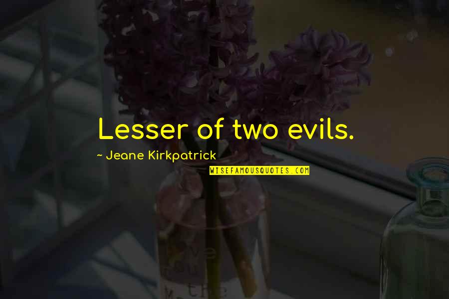 Penned Quotes By Jeane Kirkpatrick: Lesser of two evils. Penned Quotes By Jeane Kirkpatrick: Lesser of two evils.