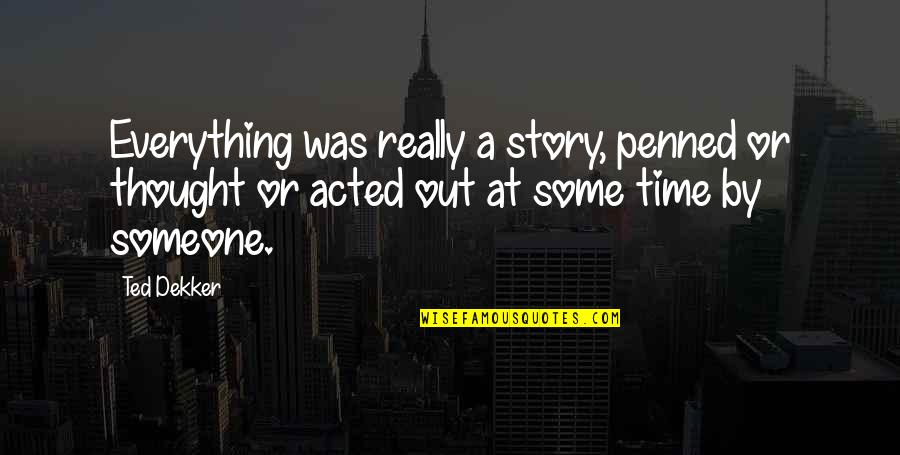 Penned Quotes By Ted Dekker: Everything was really a story, penned or thought