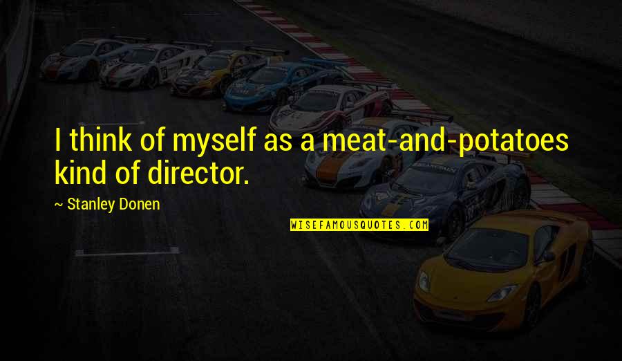 Pennese Laurence Quotes By Stanley Donen: I think of myself as a meat-and-potatoes kind Pennese Laurence Quotes By Stanley Donen: I think of myself as a meat-and-potatoes kind