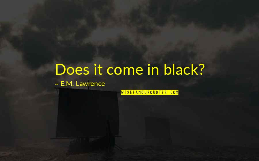 Penneseewasee Quotes By E.M. Lawrence: Does it come in black? Penneseewasee Quotes By E.M. Lawrence: Does it come in black?
