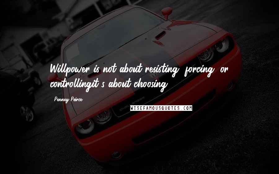 Penney Peirce quotes: Willpower is not about resisting, forcing, or controllingit's about choosing.