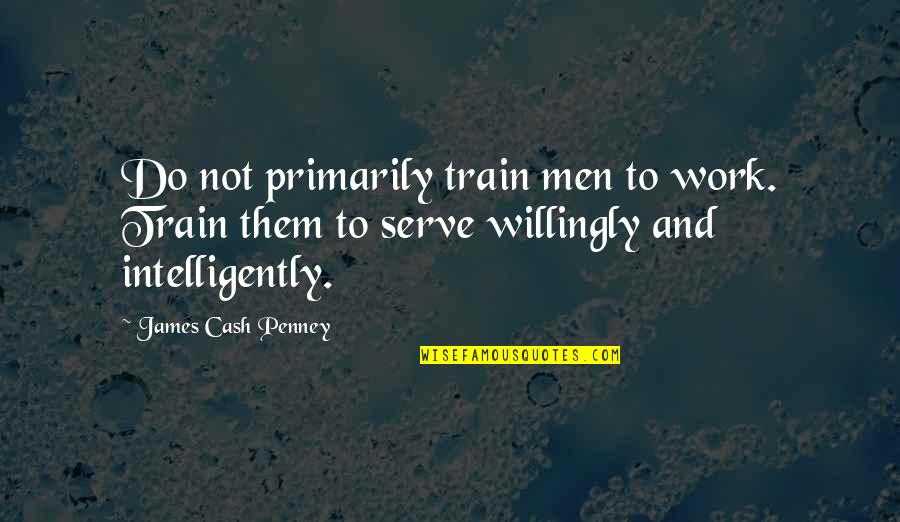 Penney Quotes By James Cash Penney: Do not primarily train men to work. Train