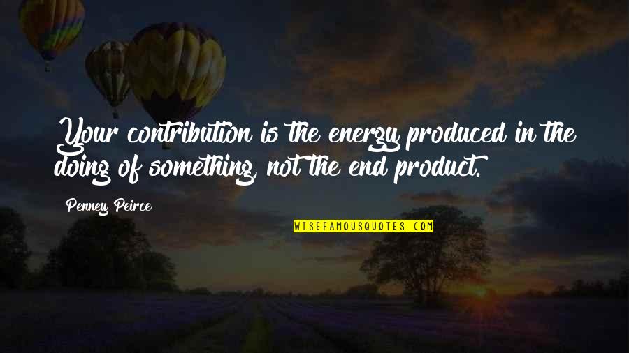 Penney Quotes By Penney Peirce: Your contribution is the energy produced in the
