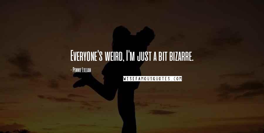 Pennie Lillian quotes: Everyone's weird, I'm just a bit bizarre.