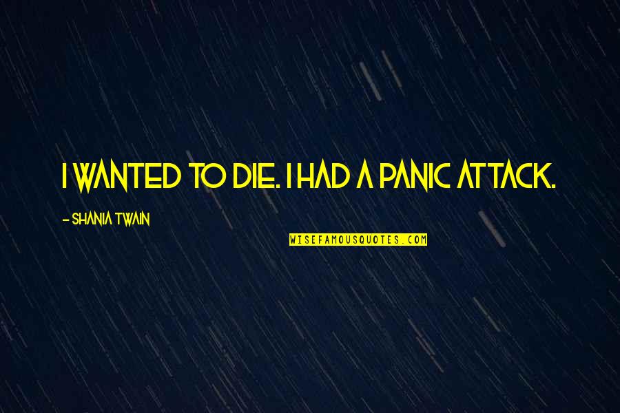 Pennies And Nickels Quotes By Shania Twain: I wanted to die. I had a panic Pennies And Nickels Quotes By Shania Twain: I wanted to die. I had a panic